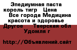 Эпедиумная паста, король тигр › Цена ­ 1 500 - Все города Медицина, красота и здоровье » Другое   . Тверская обл.,Удомля г.